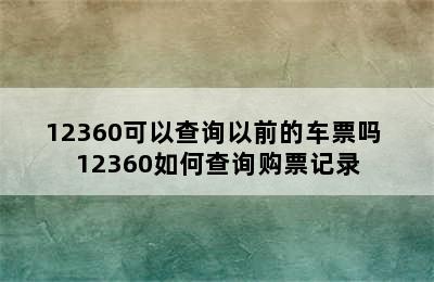 12360可以查询以前的车票吗 12360如何查询购票记录